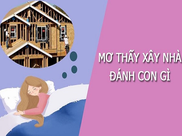 Con số may mắn khi nằm mơ thấy xây nhà
