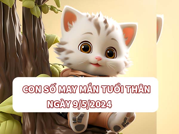 Con số may mắn tuổi Thân ngày 9/5/2024 Thứ 5 hôm nay